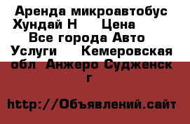 Аренда микроавтобус Хундай Н1  › Цена ­ 50 - Все города Авто » Услуги   . Кемеровская обл.,Анжеро-Судженск г.